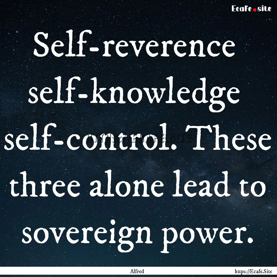 Self-reverence self-knowledge self-control..... : Quote by Alfred