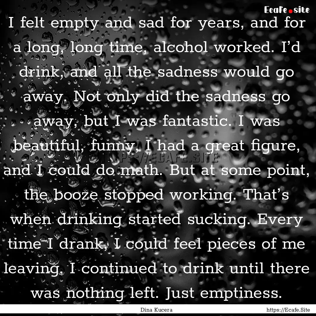 I felt empty and sad for years, and for a.... : Quote by Dina Kucera