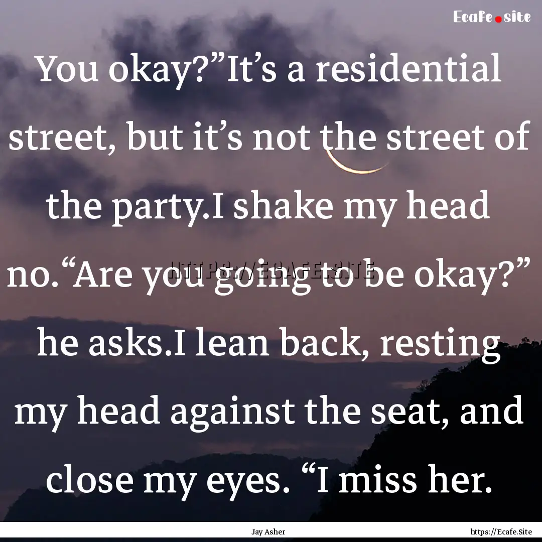 You okay?”It’s a residential street,.... : Quote by Jay Asher