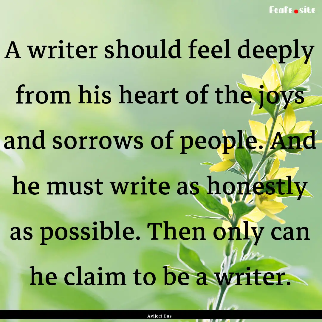 A writer should feel deeply from his heart.... : Quote by Avijeet Das