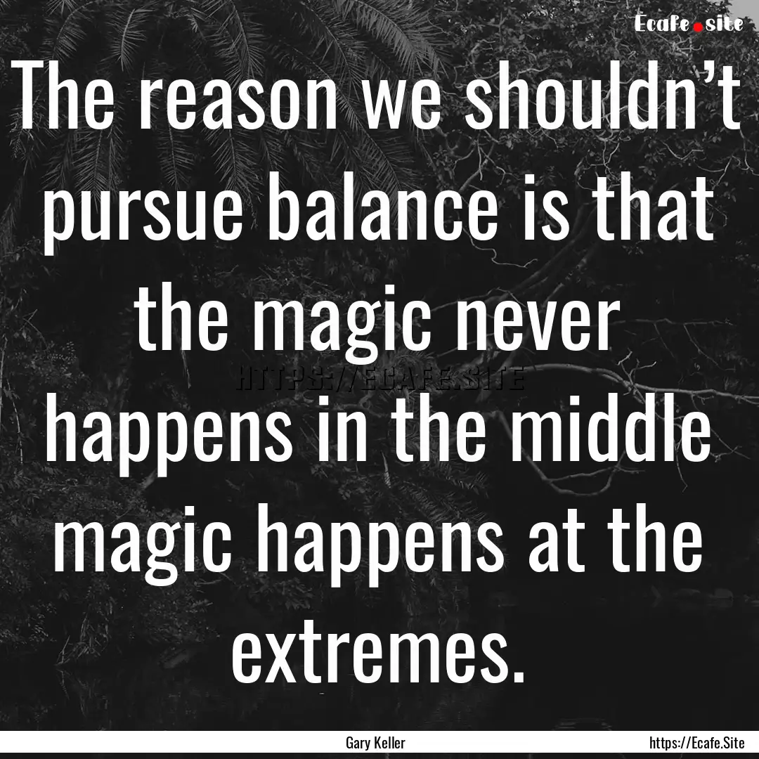 The reason we shouldn’t pursue balance.... : Quote by Gary Keller