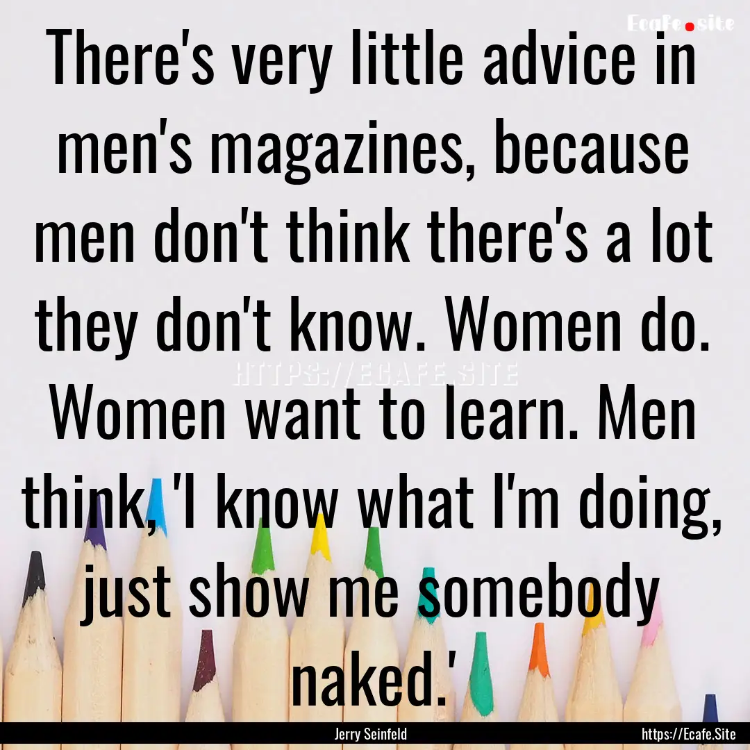 There's very little advice in men's magazines,.... : Quote by Jerry Seinfeld