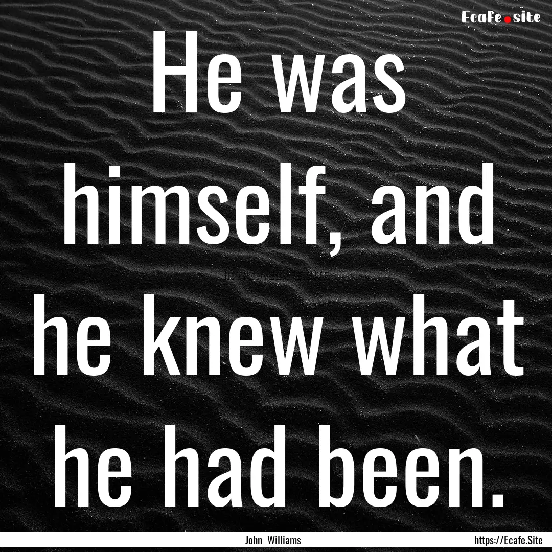 He was himself, and he knew what he had been..... : Quote by John Williams