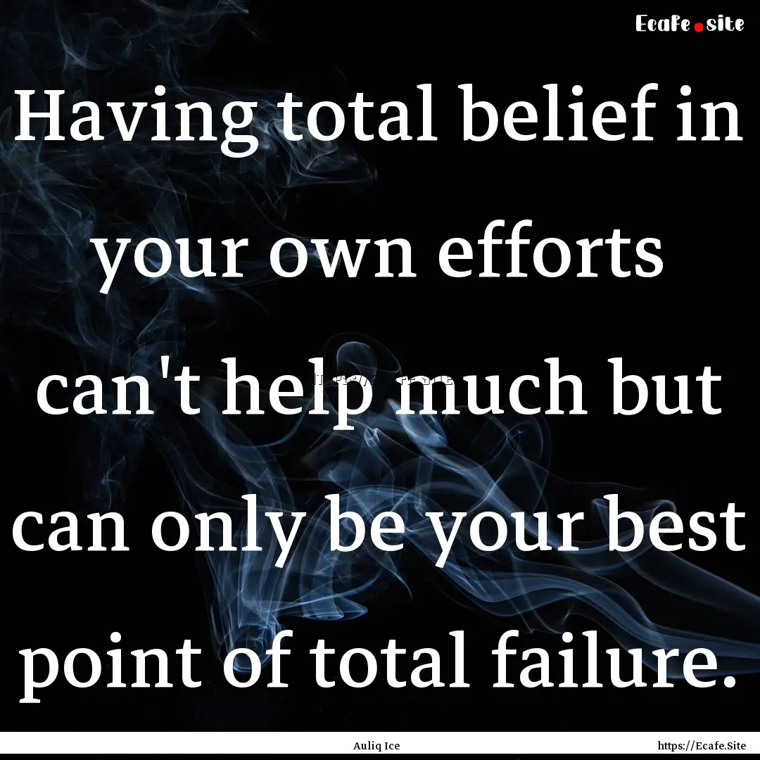 Having total belief in your own efforts can't.... : Quote by Auliq Ice