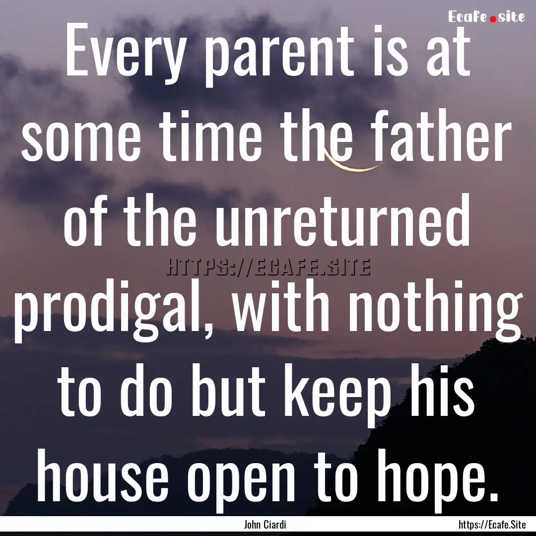 Every parent is at some time the father of.... : Quote by John Ciardi