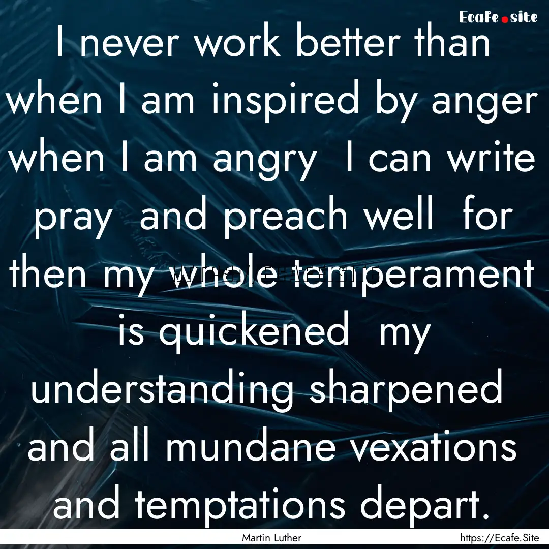 I never work better than when I am inspired.... : Quote by Martin Luther