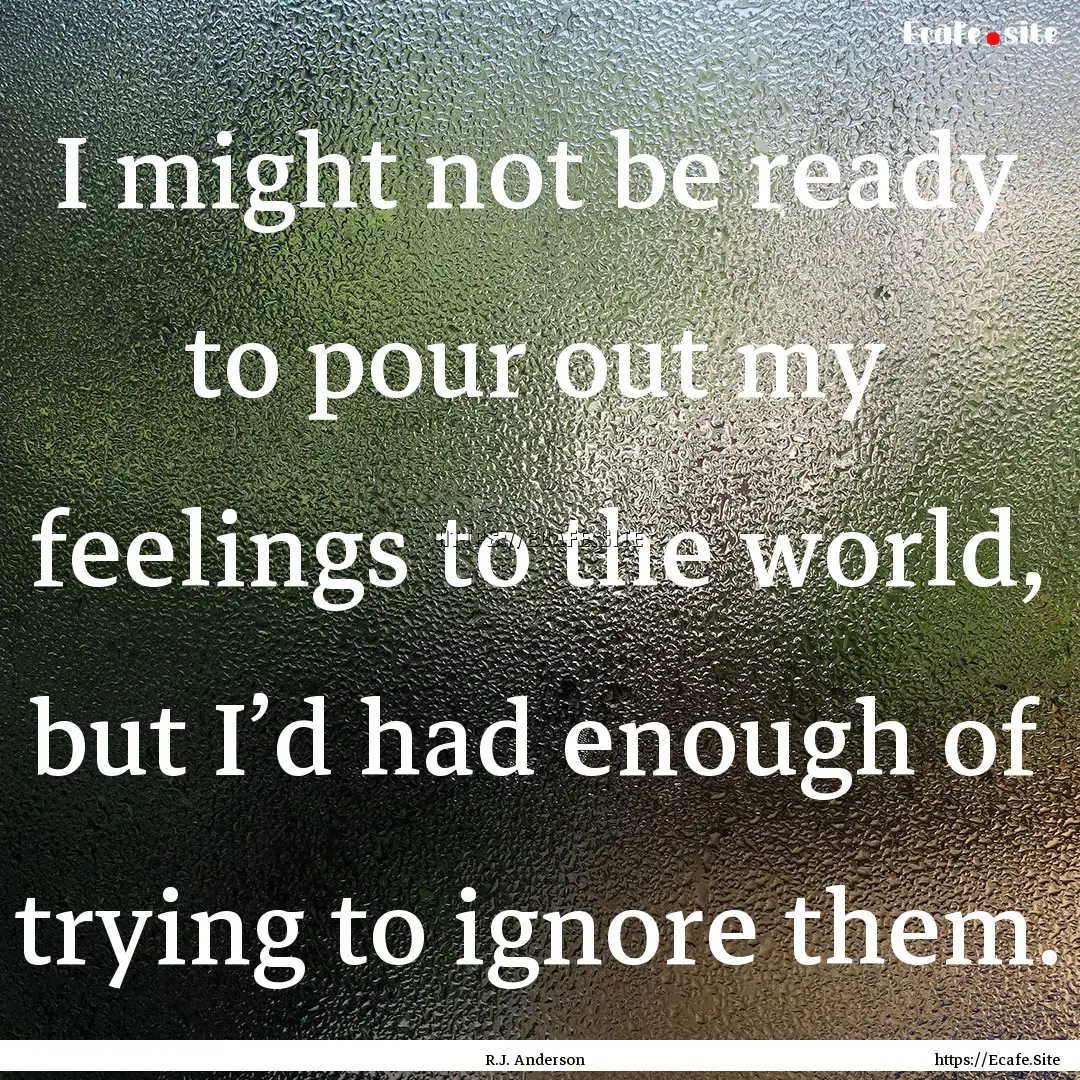 I might not be ready to pour out my feelings.... : Quote by R.J. Anderson