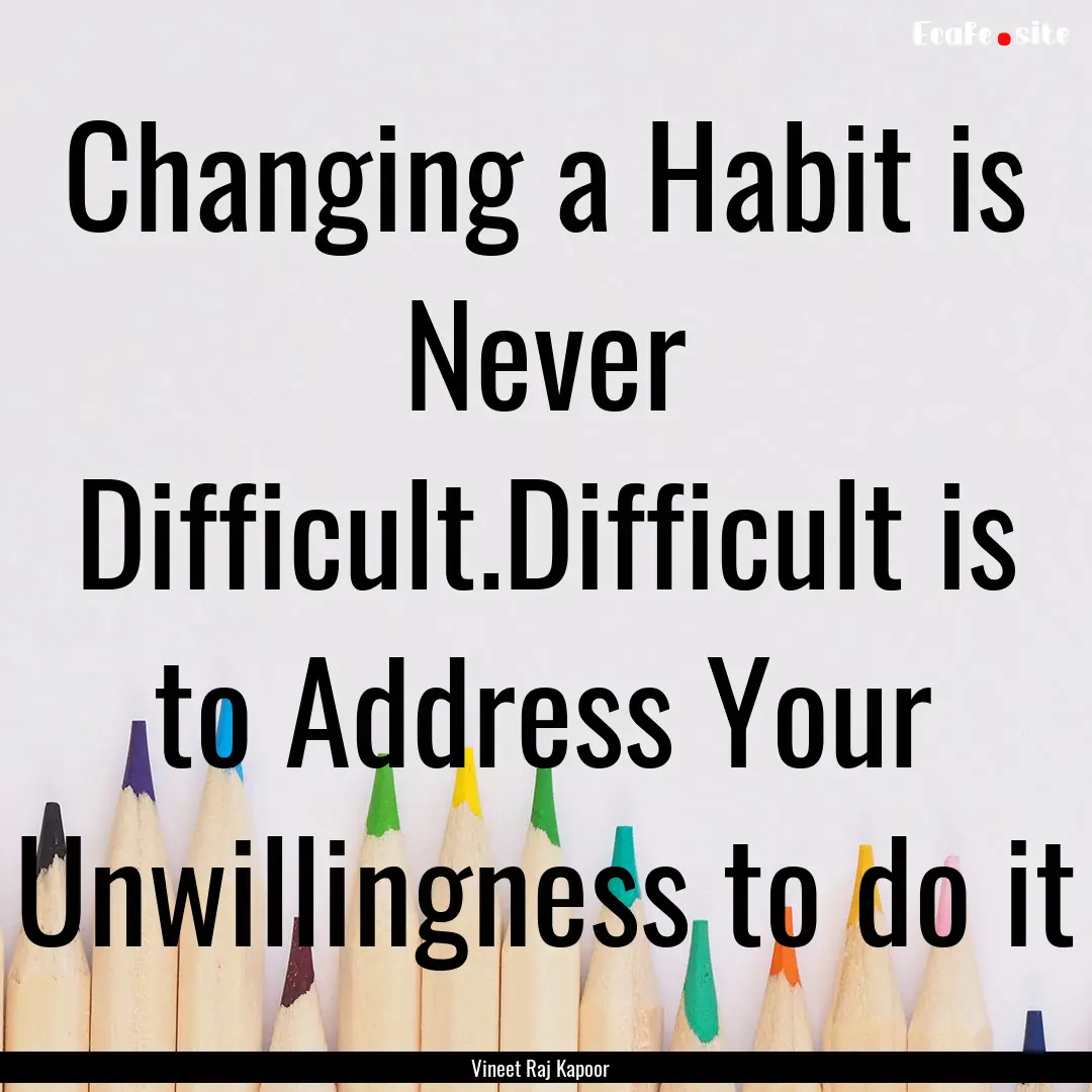 Changing a Habit is Never Difficult.Difficult.... : Quote by Vineet Raj Kapoor