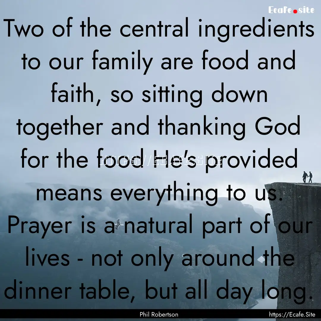 Two of the central ingredients to our family.... : Quote by Phil Robertson