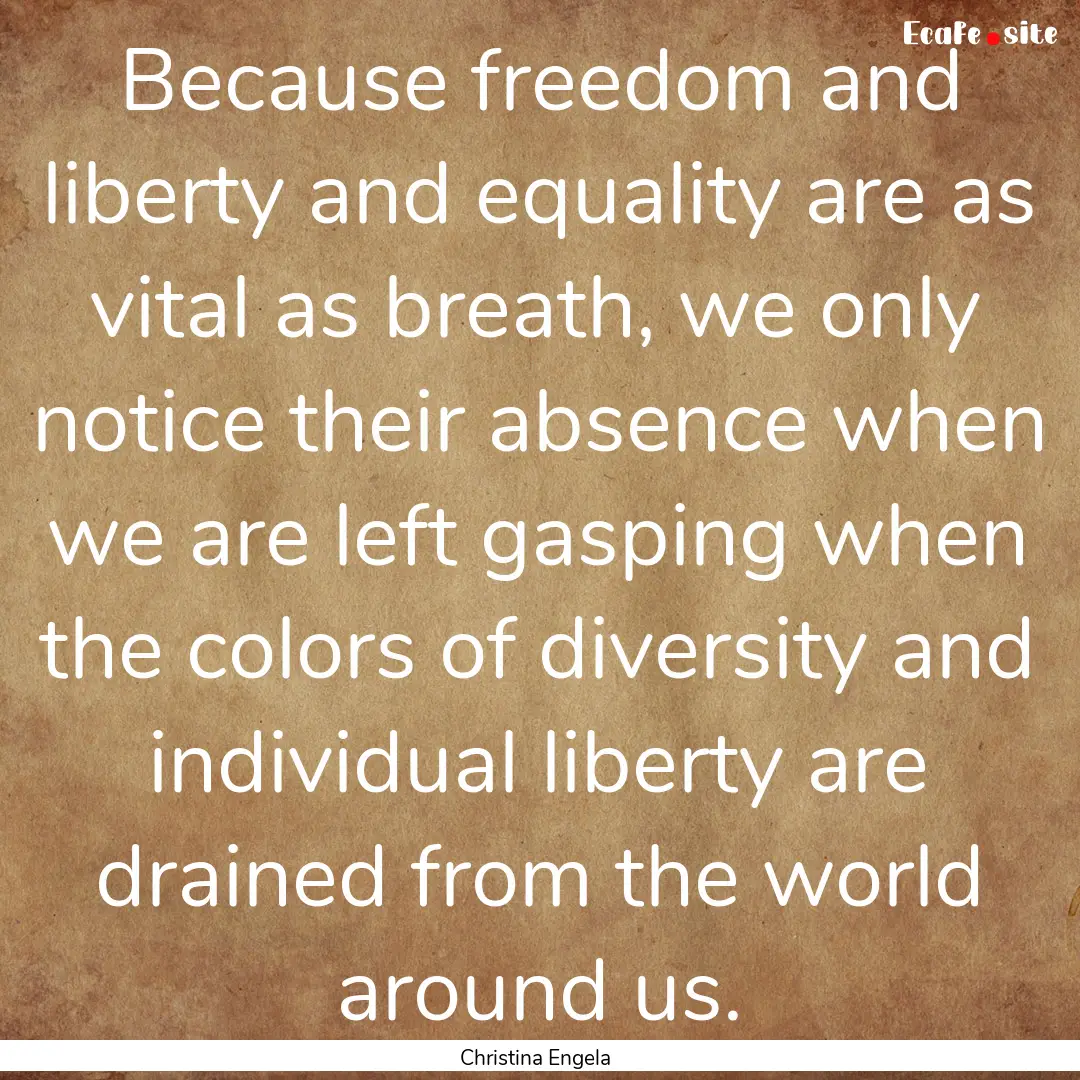 Because freedom and liberty and equality.... : Quote by Christina Engela