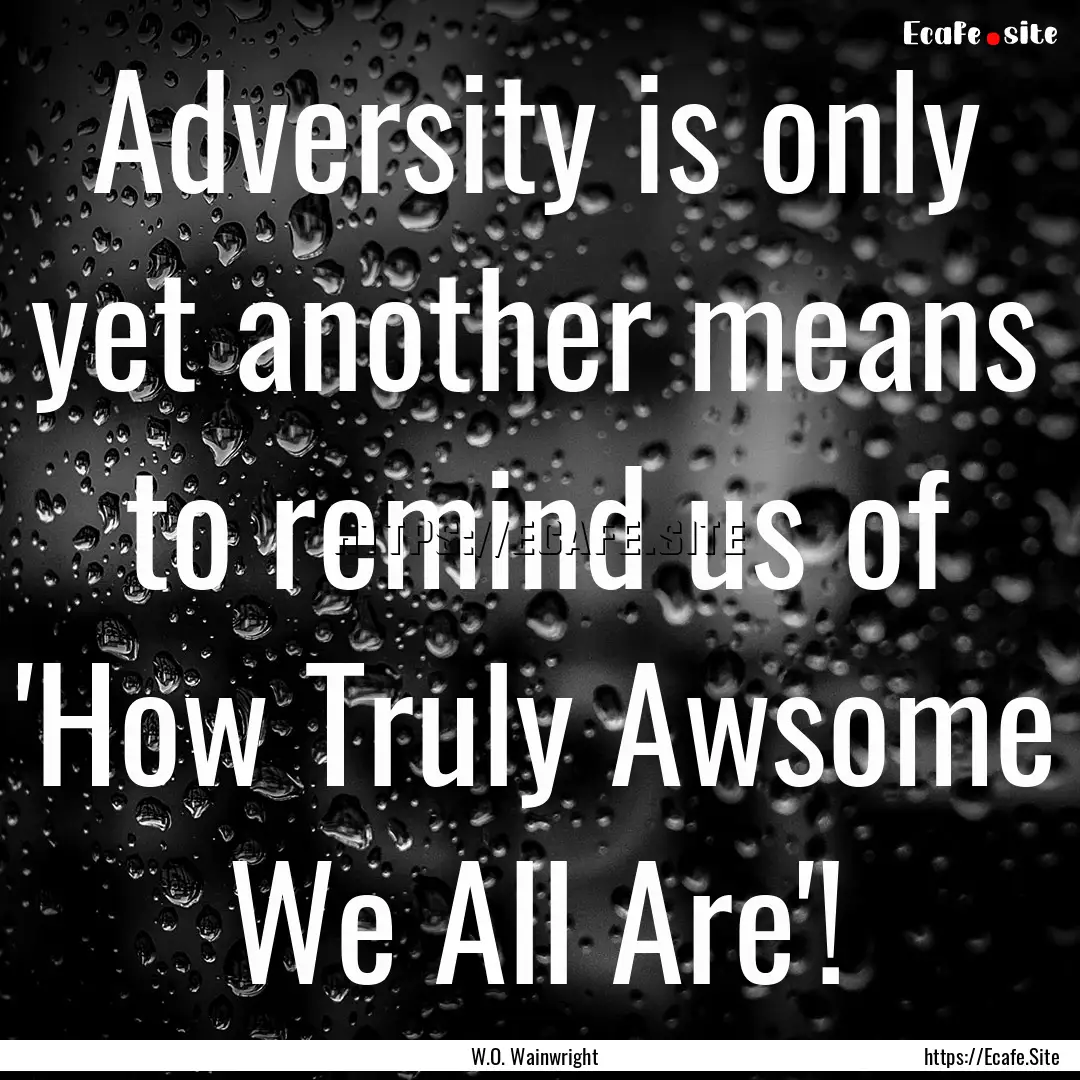 Adversity is only yet another means to remind.... : Quote by W.O. Wainwright