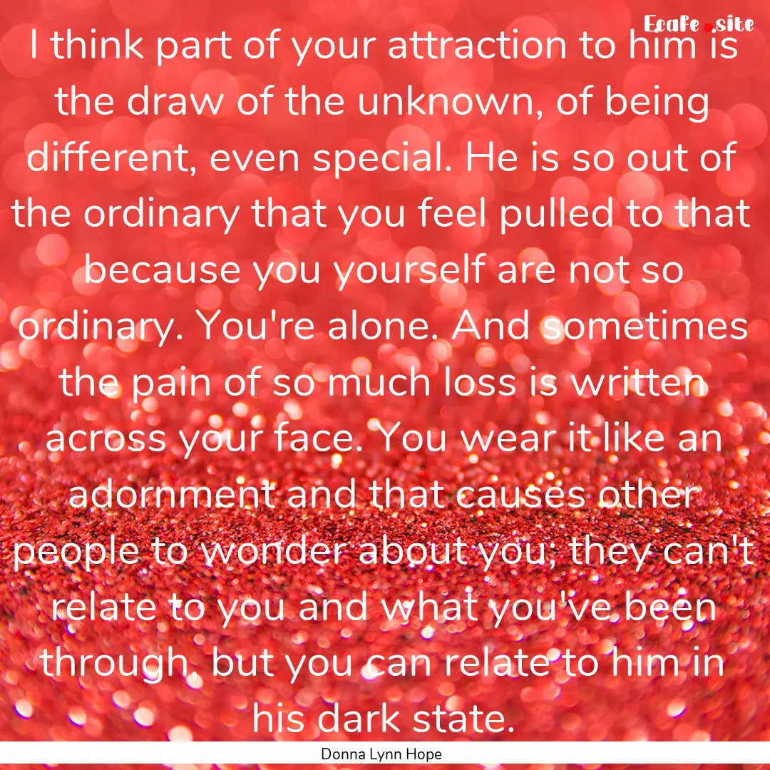 I think part of your attraction to him is.... : Quote by Donna Lynn Hope