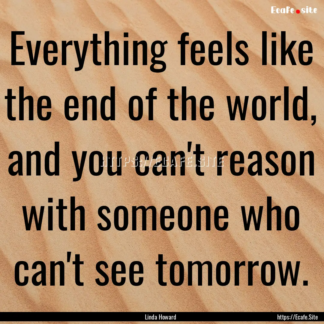 Everything feels like the end of the world,.... : Quote by Linda Howard