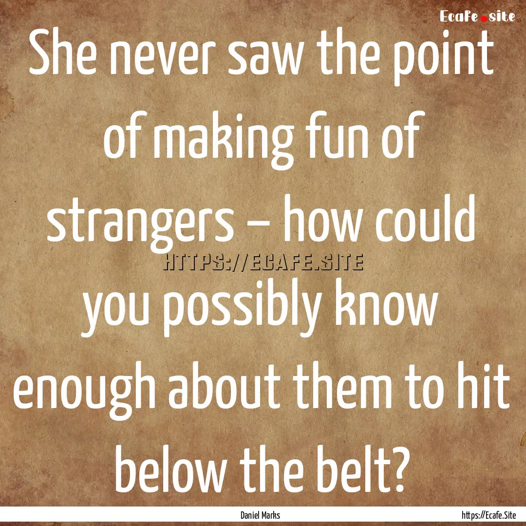 She never saw the point of making fun of.... : Quote by Daniel Marks