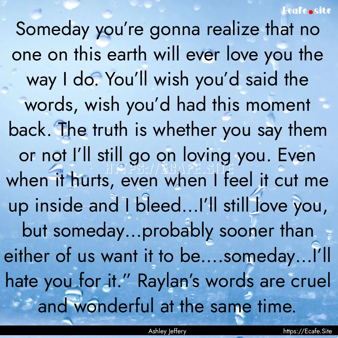 Someday you’re gonna realize that no one.... : Quote by Ashley Jeffery