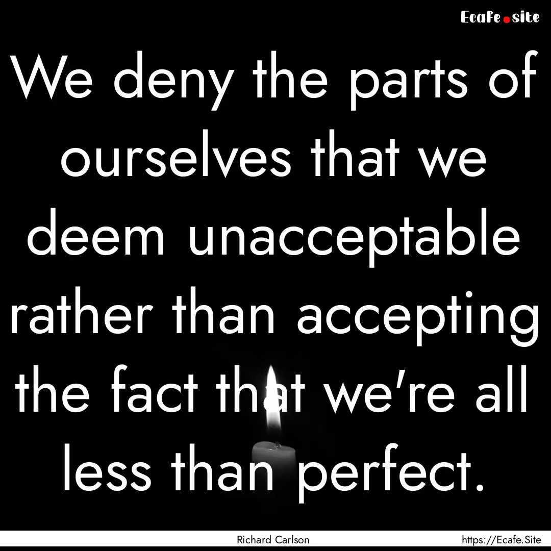 We deny the parts of ourselves that we deem.... : Quote by Richard Carlson