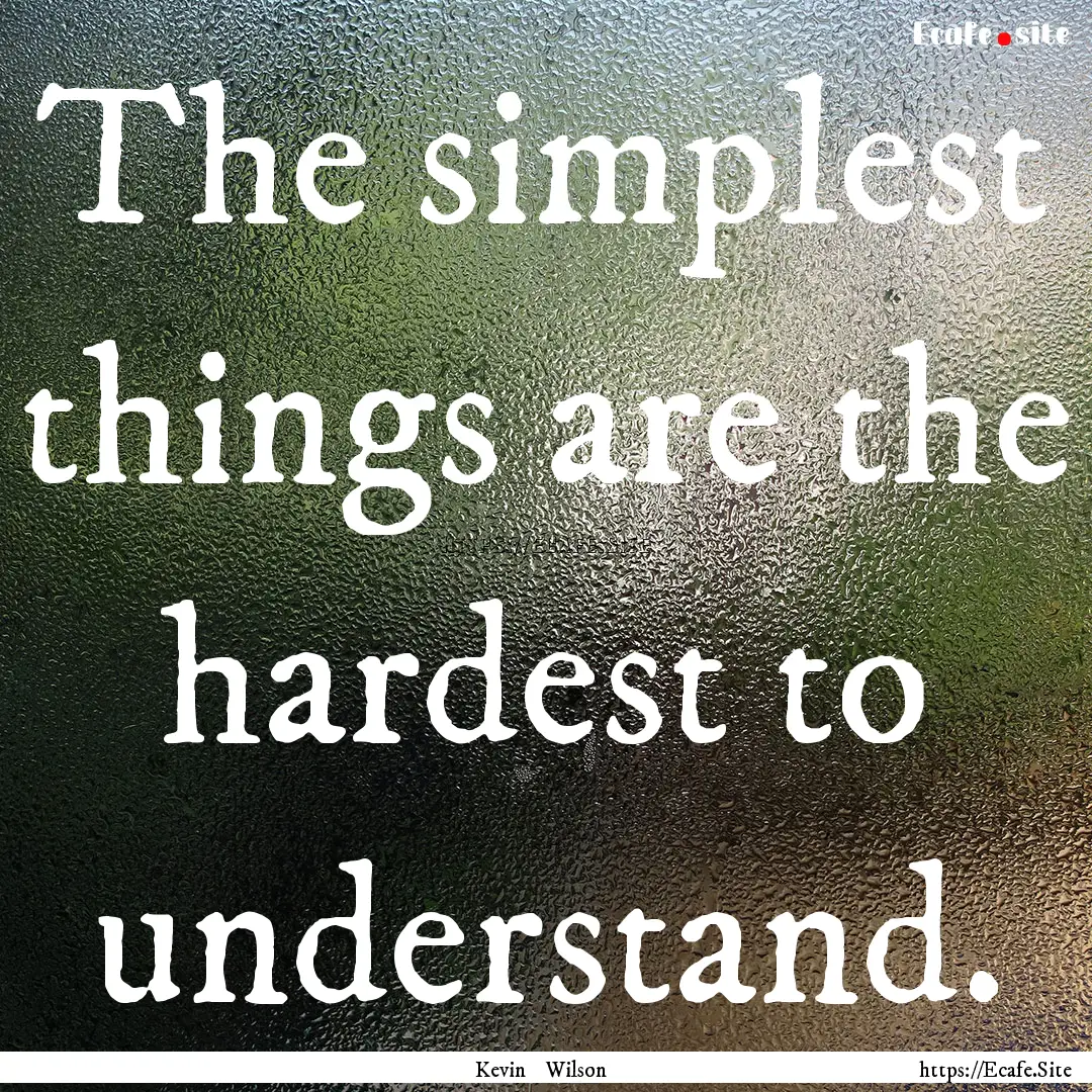 The simplest things are the hardest to understand..... : Quote by Kevin Wilson