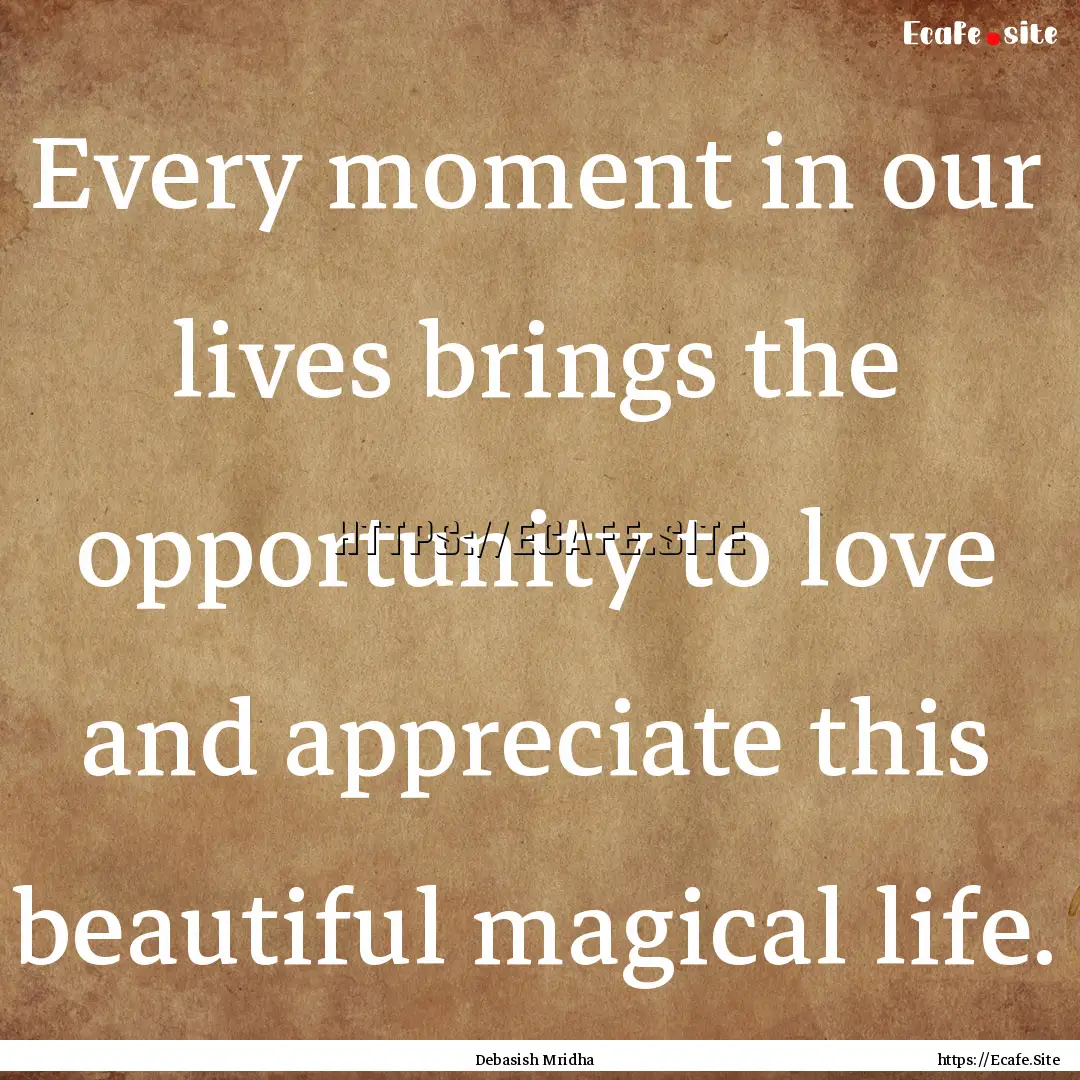 Every moment in our lives brings the opportunity.... : Quote by Debasish Mridha