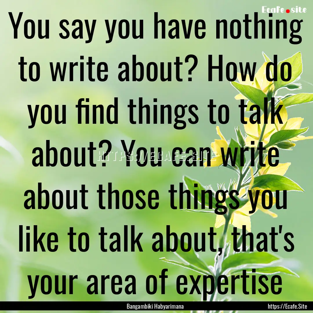 You say you have nothing to write about?.... : Quote by Bangambiki Habyarimana