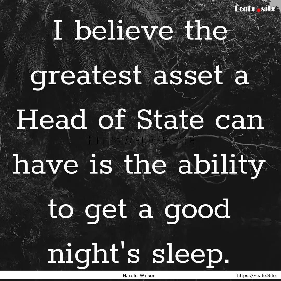 I believe the greatest asset a Head of State.... : Quote by Harold Wilson