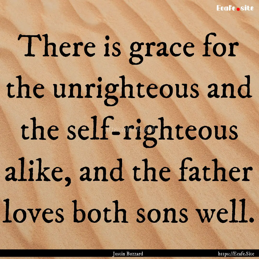 There is grace for the unrighteous and the.... : Quote by Justin Buzzard