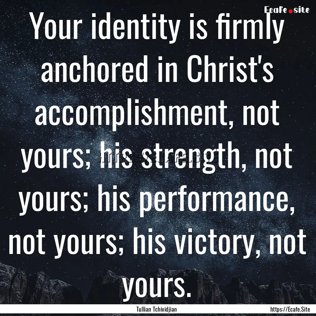 Your identity is firmly anchored in Christ's.... : Quote by Tullian Tchividjian