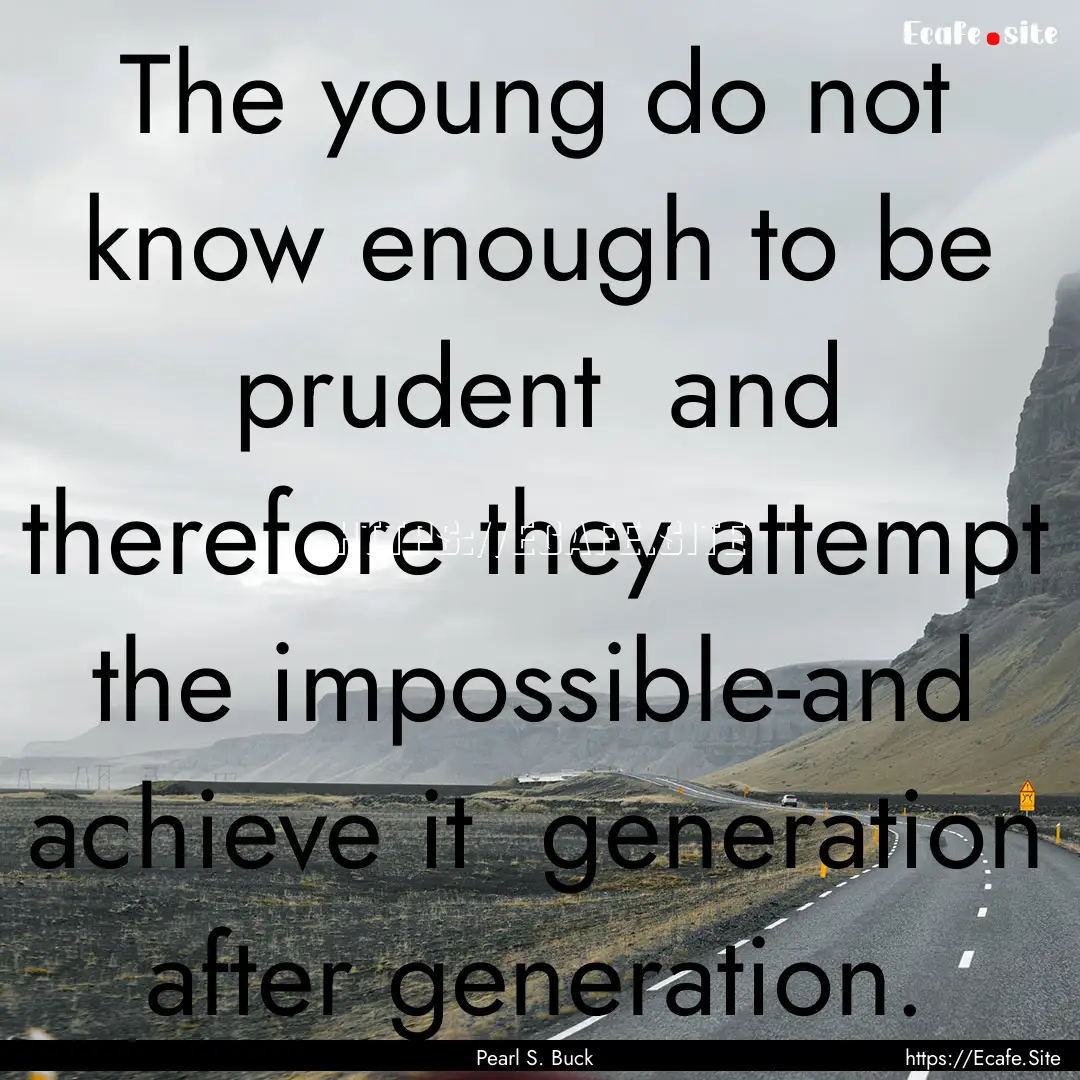 The young do not know enough to be prudent.... : Quote by Pearl S. Buck