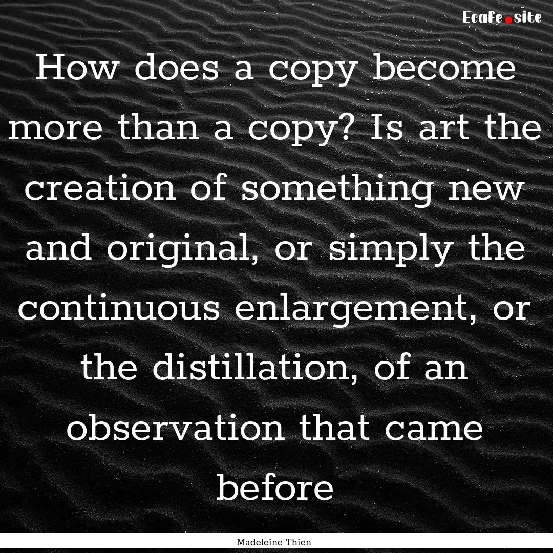 How does a copy become more than a copy?.... : Quote by Madeleine Thien