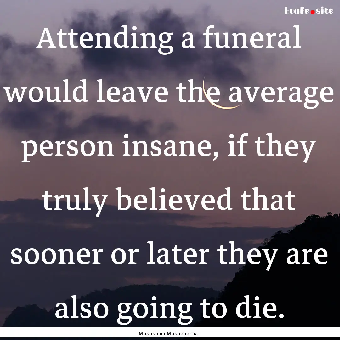 Attending a funeral would leave the average.... : Quote by Mokokoma Mokhonoana