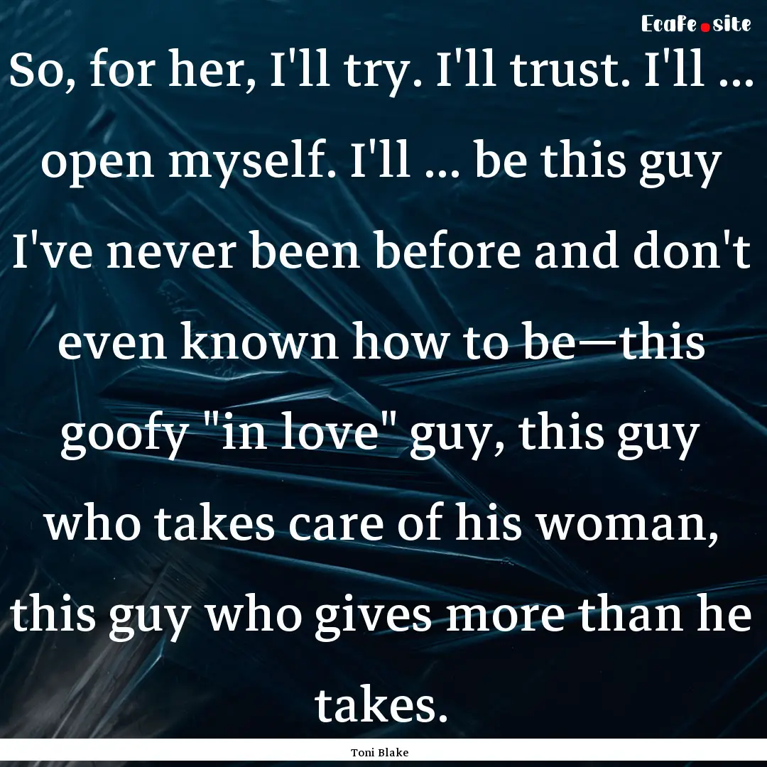 So, for her, I'll try. I'll trust. I'll ....... : Quote by Toni Blake