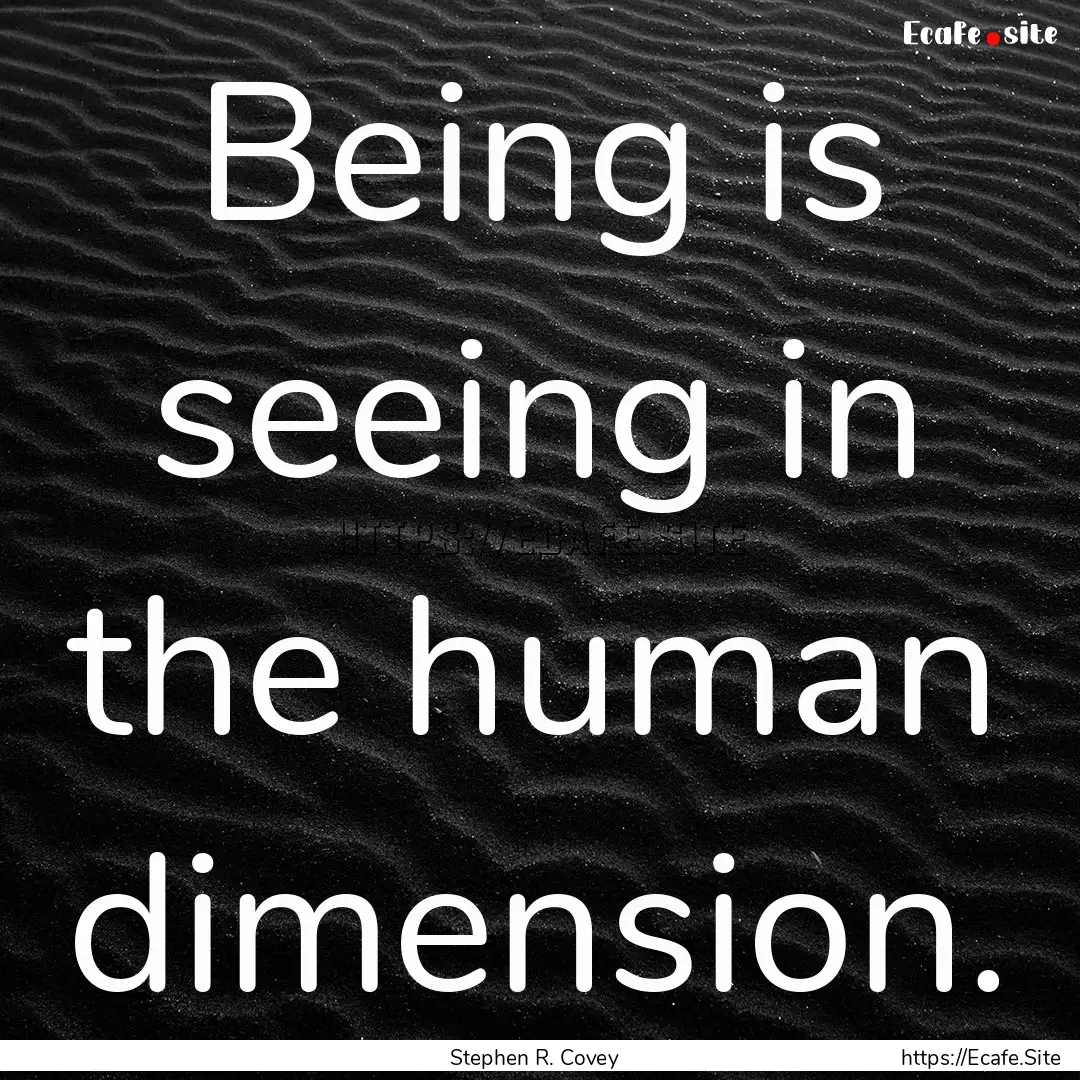 Being is seeing in the human dimension. : Quote by Stephen R. Covey