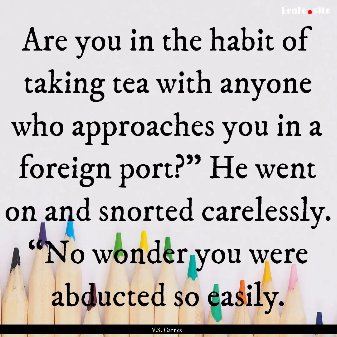 Are you in the habit of taking tea with anyone.... : Quote by V.S. Carnes