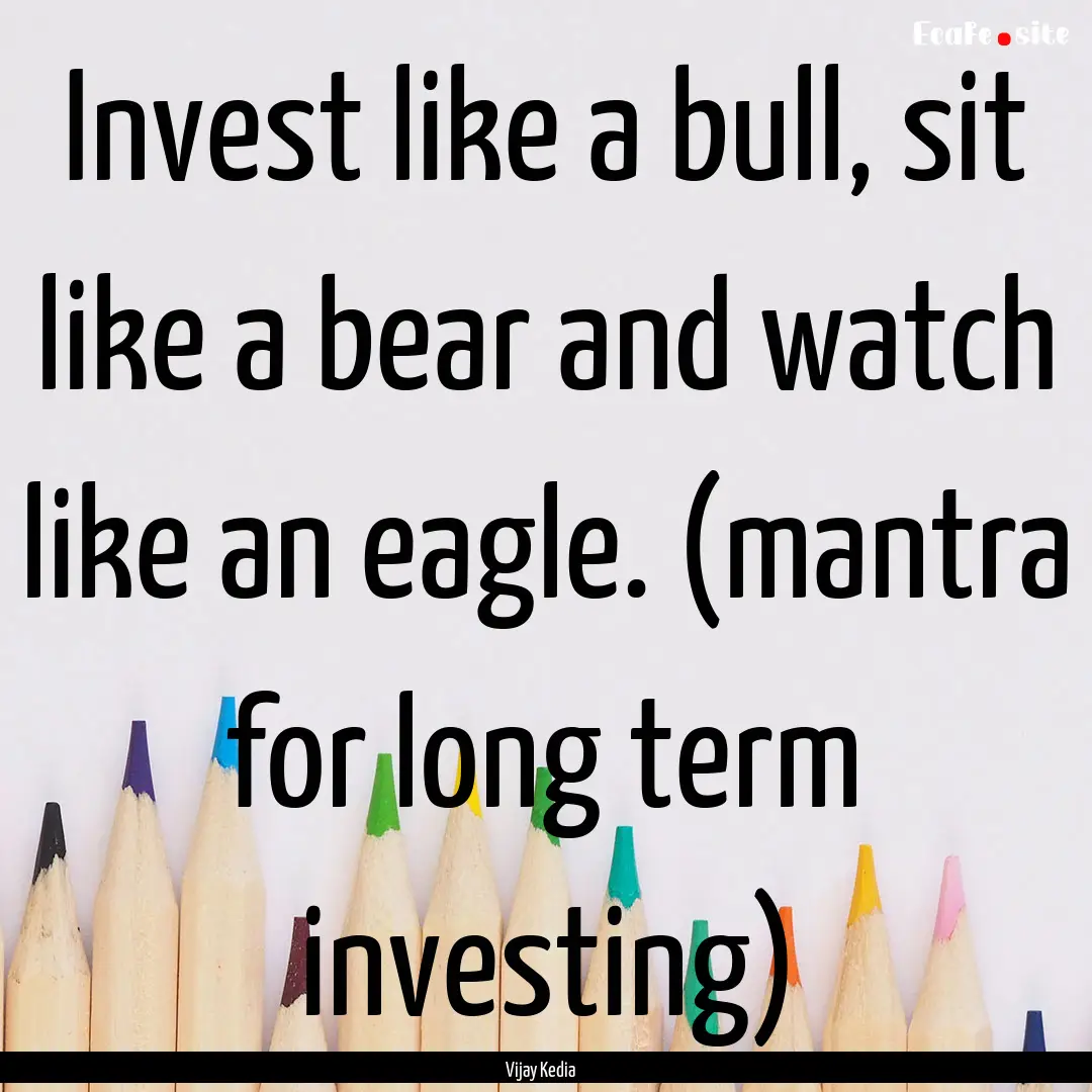 Invest like a bull, sit like a bear and watch.... : Quote by Vijay Kedia