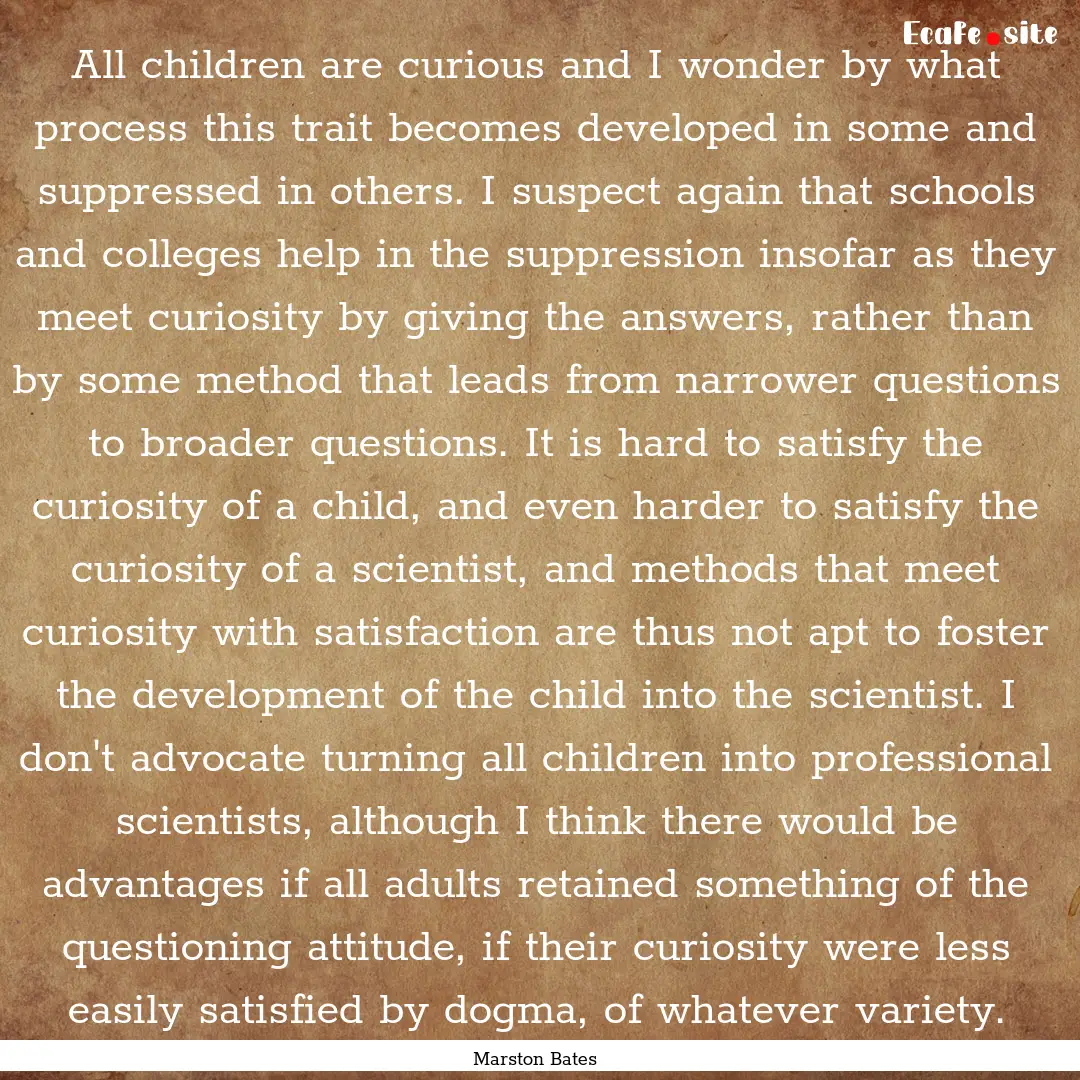 All children are curious and I wonder by.... : Quote by Marston Bates