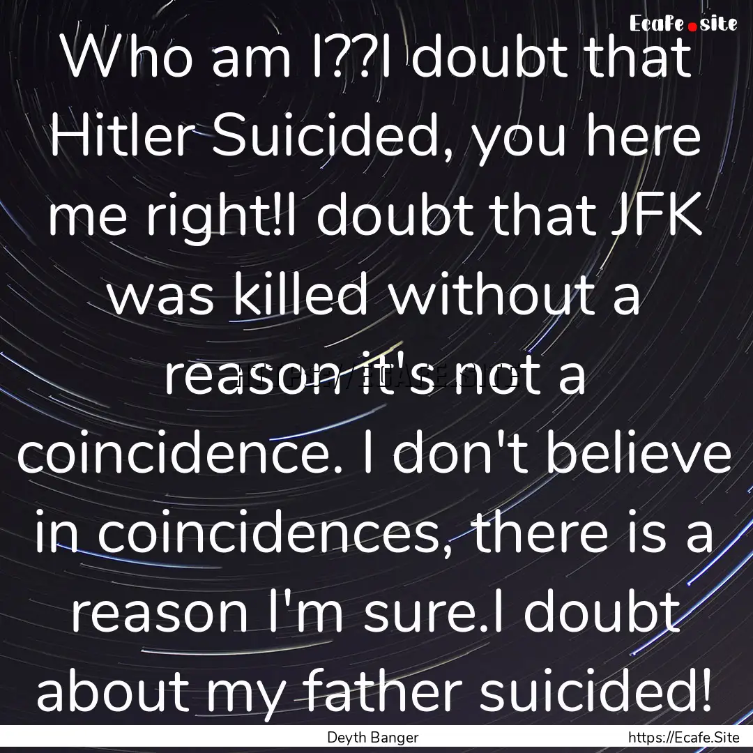 Who am I??I doubt that Hitler Suicided, you.... : Quote by Deyth Banger