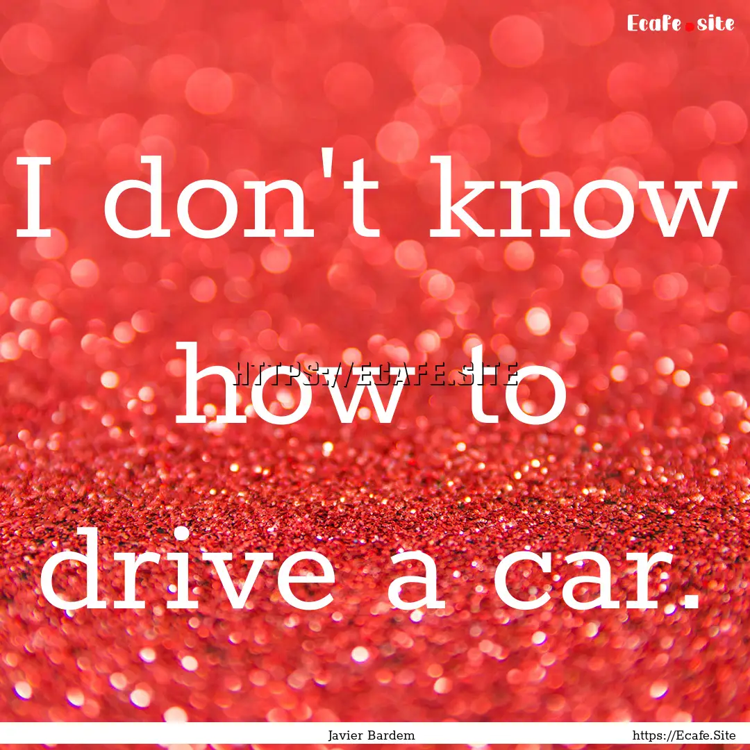 I don't know how to drive a car. : Quote by Javier Bardem