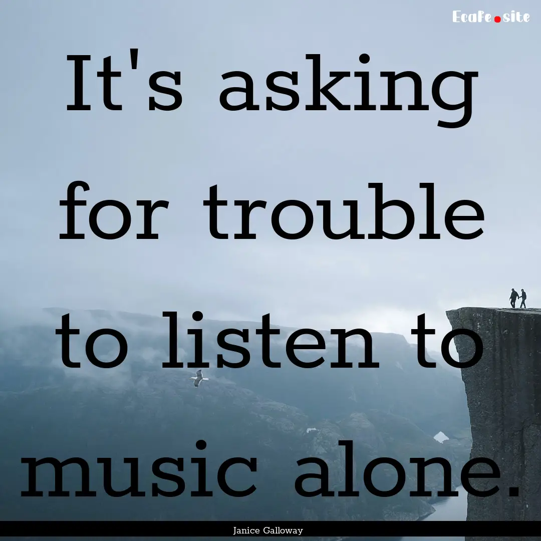 It's asking for trouble to listen to music.... : Quote by Janice Galloway