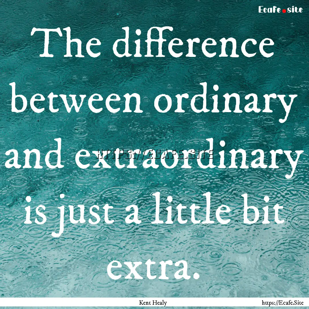 The difference between ordinary and extraordinary.... : Quote by Kent Healy