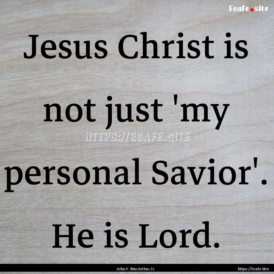 Jesus Christ is not just 'my personal Savior'..... : Quote by John F. MacArthur Jr.