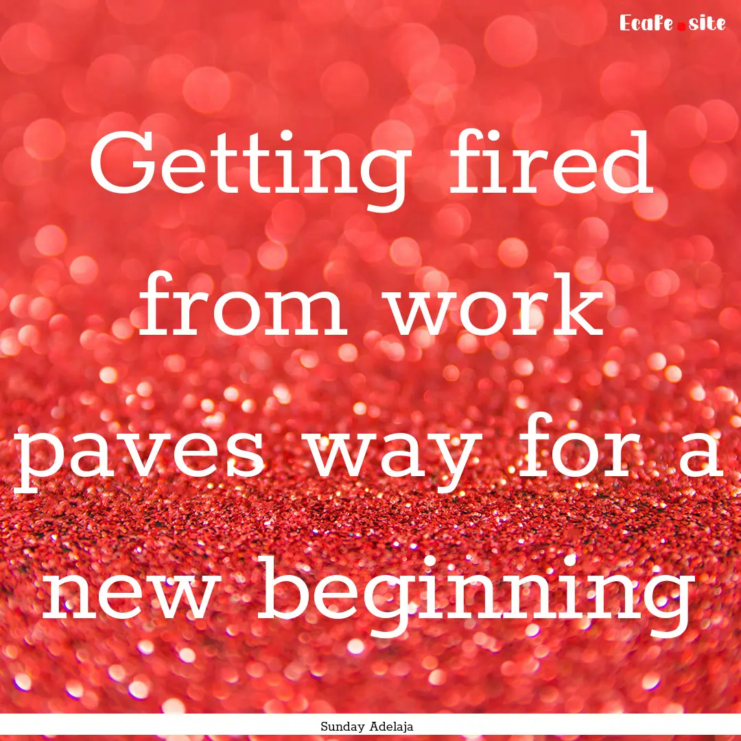 Getting fired from work paves way for a new.... : Quote by Sunday Adelaja