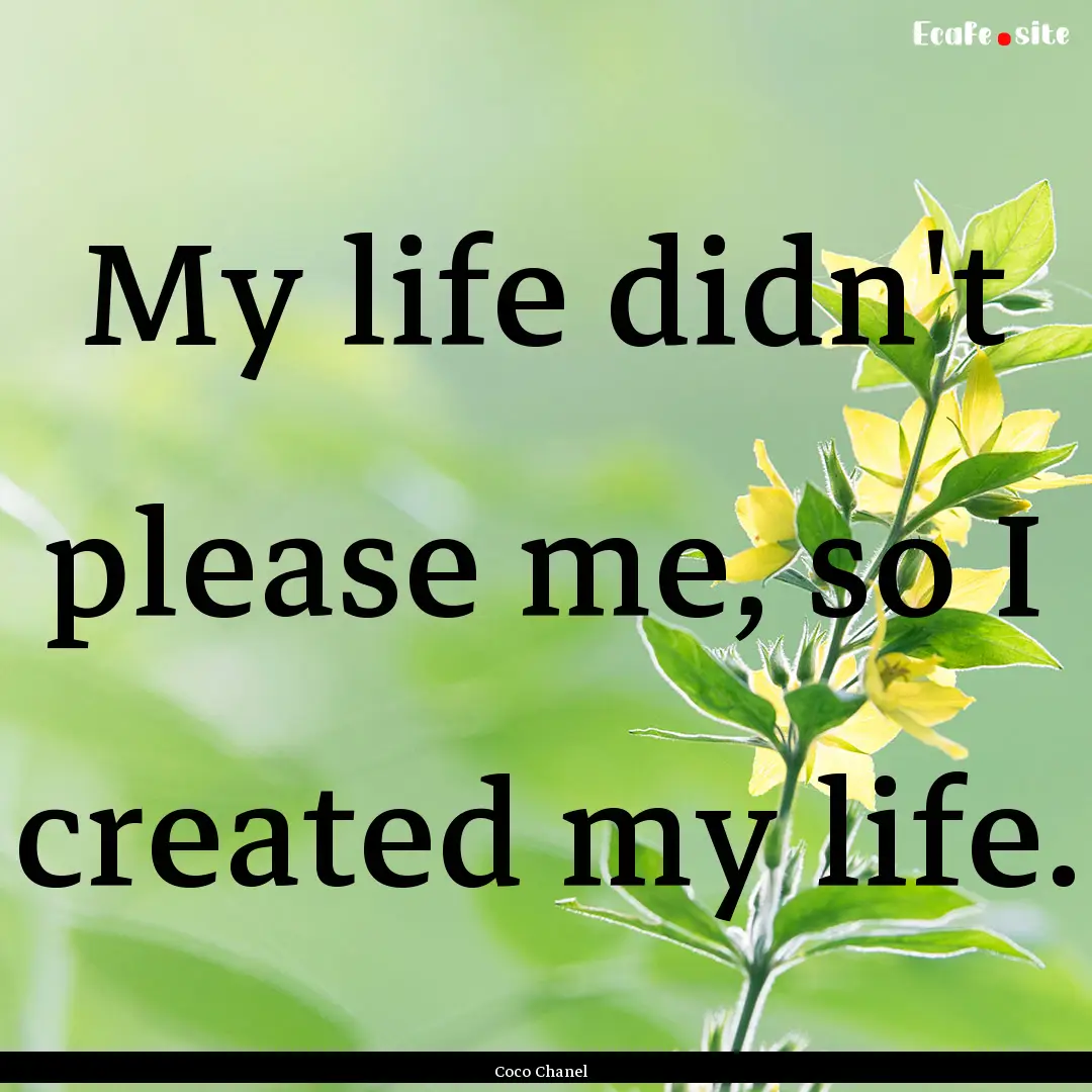 My life didn't please me, so I created my.... : Quote by Coco Chanel