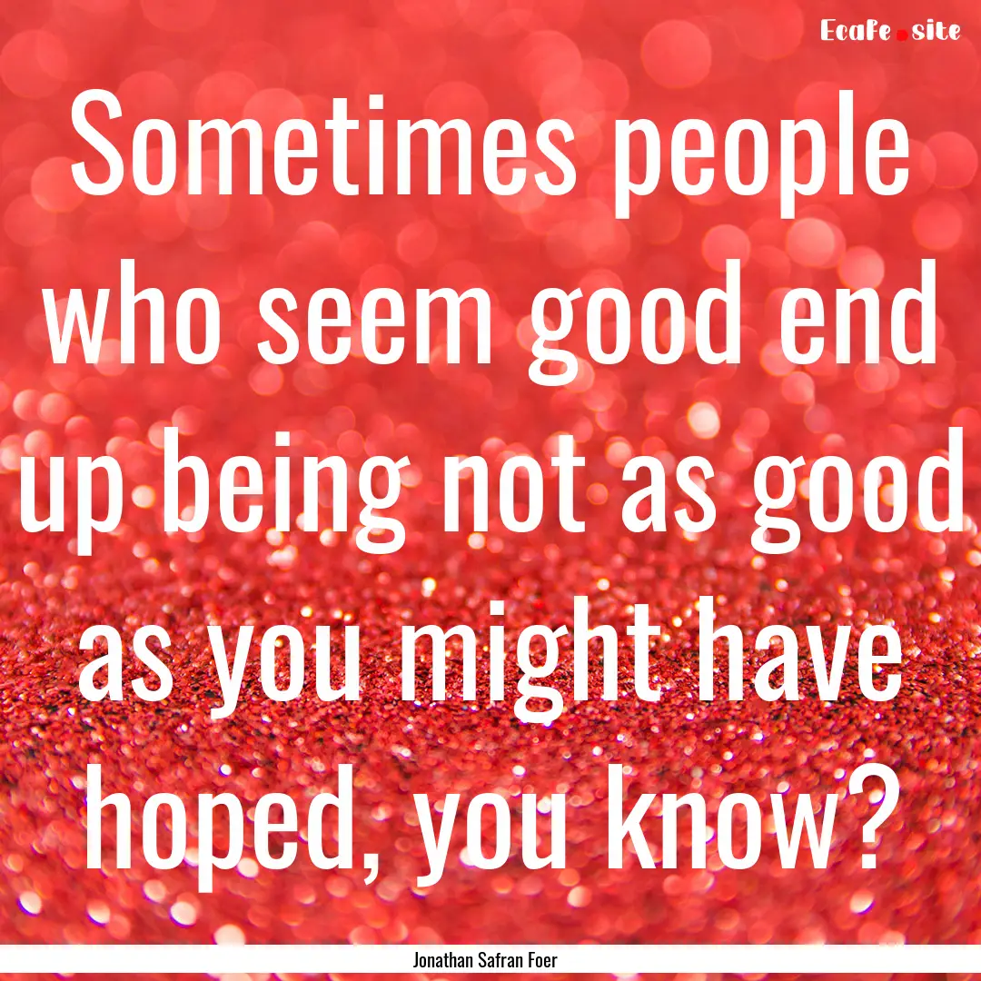 Sometimes people who seem good end up being.... : Quote by Jonathan Safran Foer