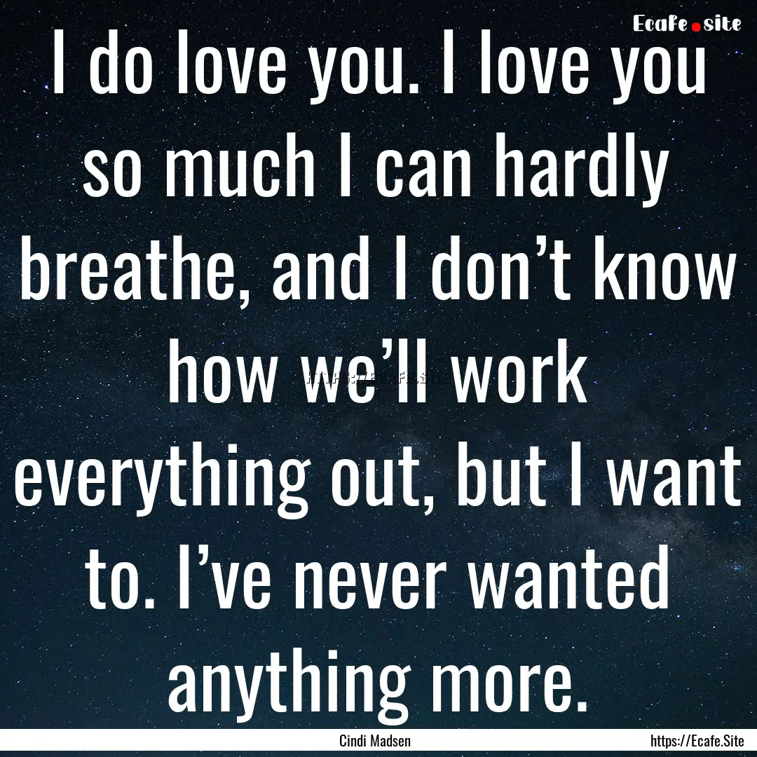 I do love you. I love you so much I can hardly.... : Quote by Cindi Madsen