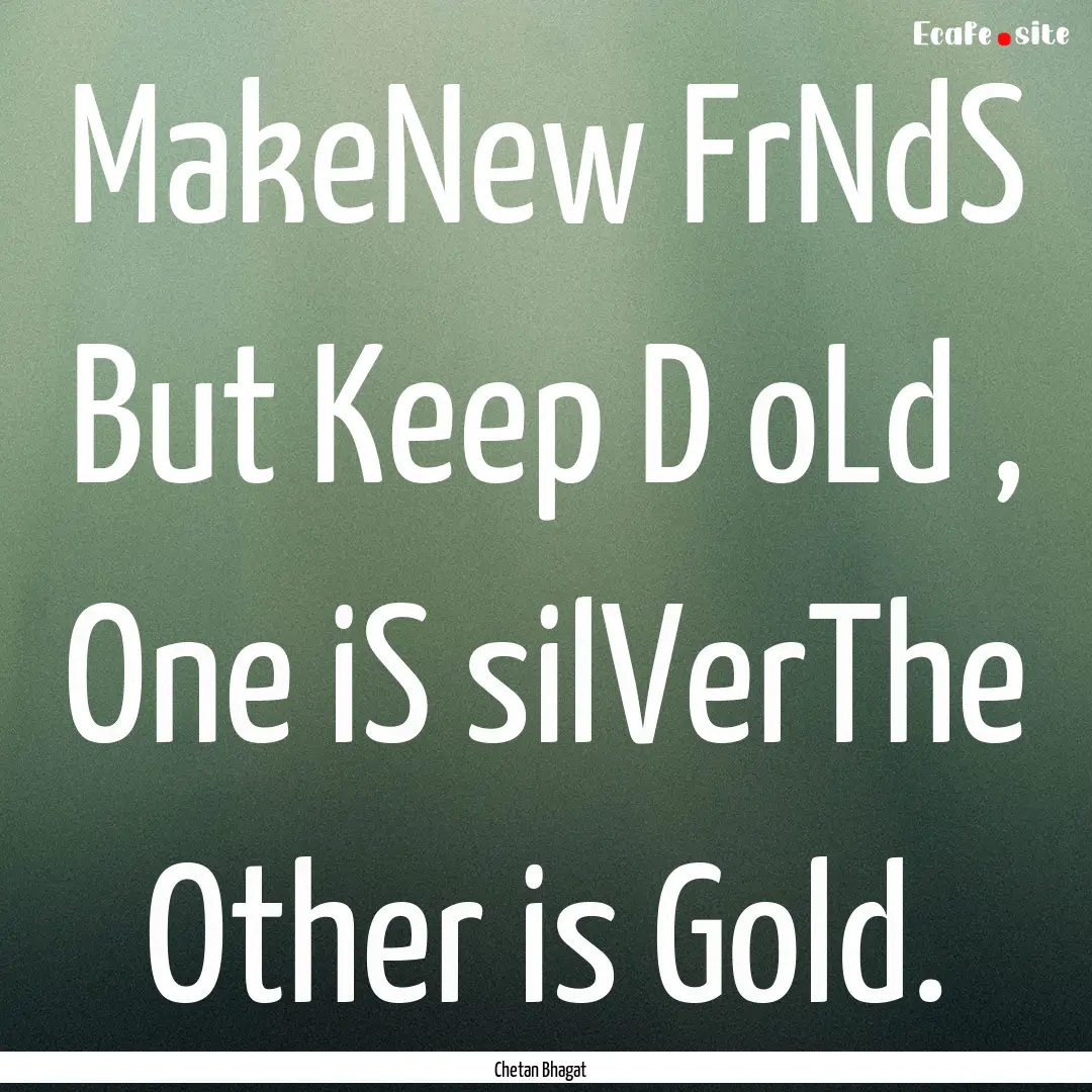 MakeNew FrNdS But Keep D oLd , One iS silVerThe.... : Quote by Chetan Bhagat