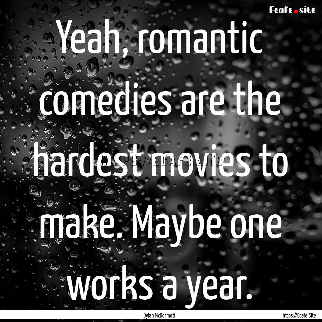 Yeah, romantic comedies are the hardest movies.... : Quote by Dylan McDermott