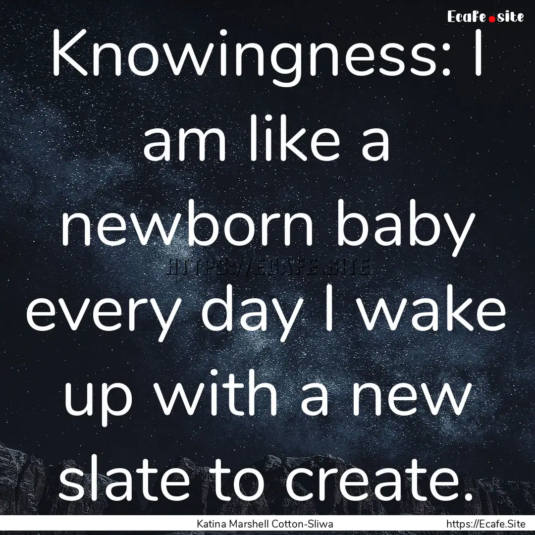 Knowingness: I am like a newborn baby every.... : Quote by Katina Marshell Cotton-Sliwa