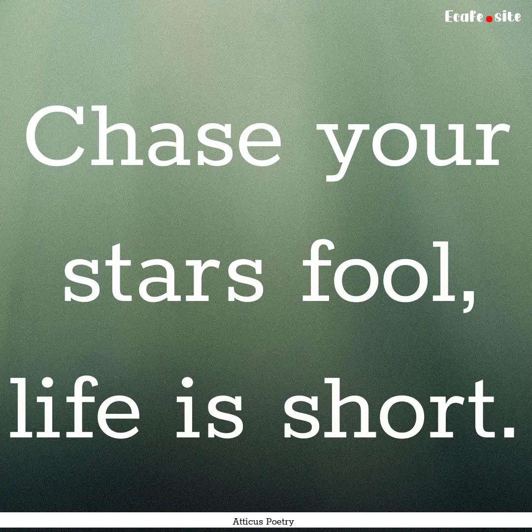 Chase your stars fool, life is short.  : Quote by Atticus Poetry