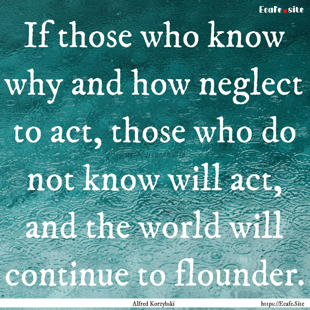 If those who know why and how neglect to.... : Quote by Alfred Korzybski