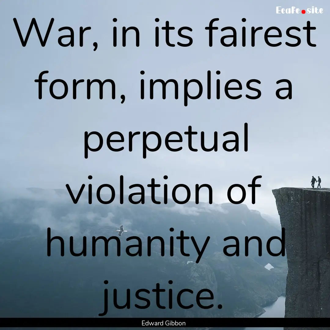 War, in its fairest form, implies a perpetual.... : Quote by Edward Gibbon