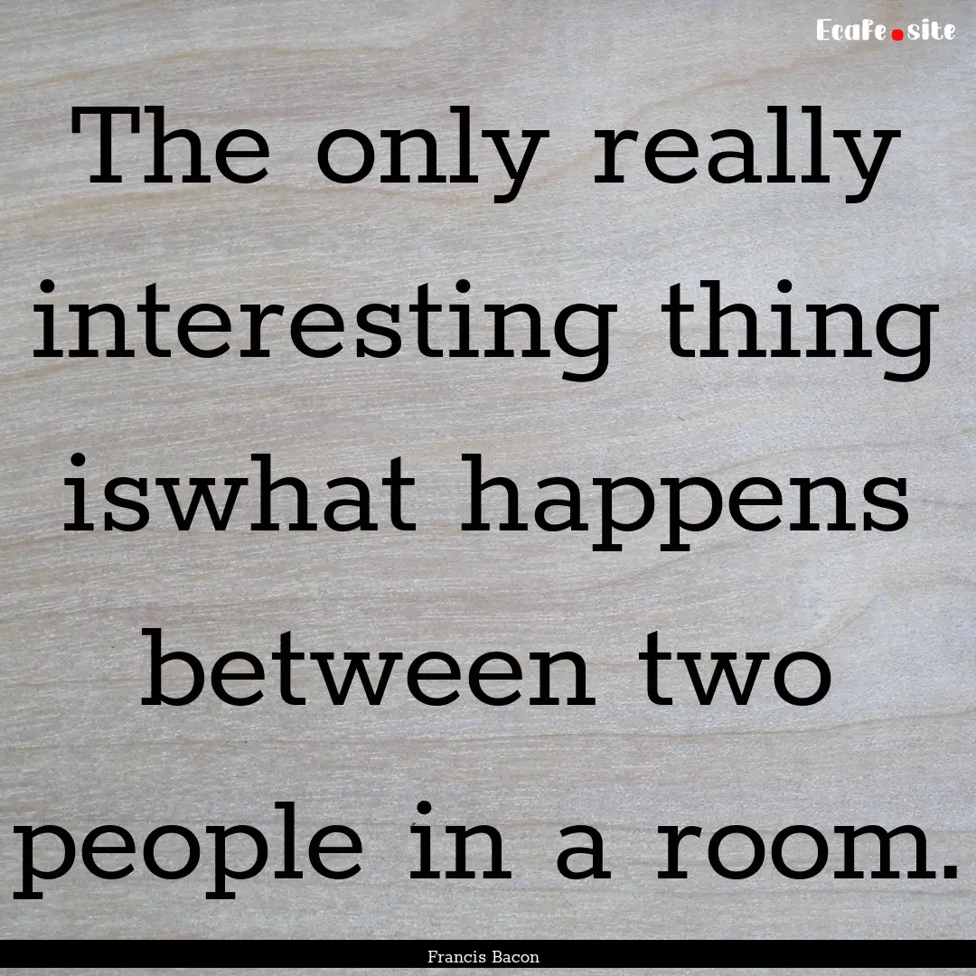 The only really interesting thing iswhat.... : Quote by Francis Bacon